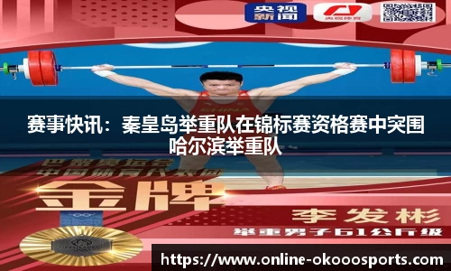 赛事快讯：秦皇岛举重队在锦标赛资格赛中突围哈尔滨举重队