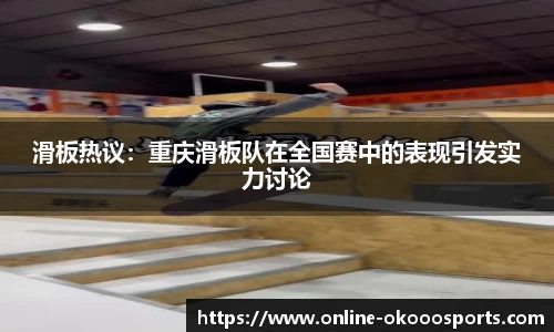 滑板热议：重庆滑板队在全国赛中的表现引发实力讨论