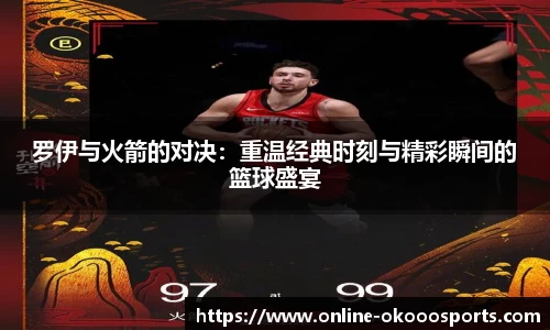 罗伊与火箭的对决：重温经典时刻与精彩瞬间的篮球盛宴